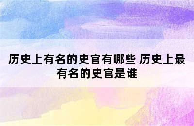 历史上有名的史官有哪些 历史上最有名的史官是谁